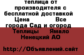 теплица от производителя с бесплатной доставкой › Цена ­ 11 450 - Все города Сад и огород » Теплицы   . Ямало-Ненецкий АО